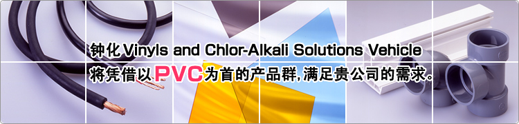 钟化 Vinyls and Chlor-Alkali Solutions Vehicle 将凭借以PVC为首的产品群,满足贵公司的需求。